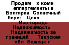 Продам 2-х комн. аппартаменты в Болгарии, Солнечный берег › Цена ­ 30 000 - Все города Недвижимость » Недвижимость за границей   . Тверская обл.,Бежецк г.